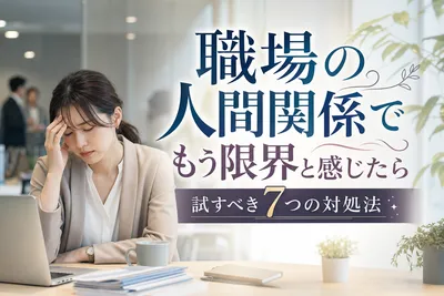 【職場の人間関係】もう限界…心がラクになる7つの対処法！