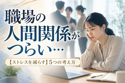 職場の人間関係がつらい…【ストレスを減らす】5つの考え方！