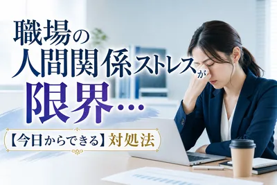 職場の人間関係でストレスが限界！今日からできる対処法とは？