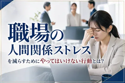 職場の人間関係ストレスを減らすためにやってはいけない行動とは？