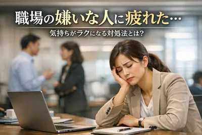 職場の嫌いな人に疲れた…！気持ちがラクになる対処法とは？