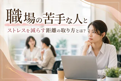 【職場の苦手な人】ストレスを減らす距離の取り方とは？