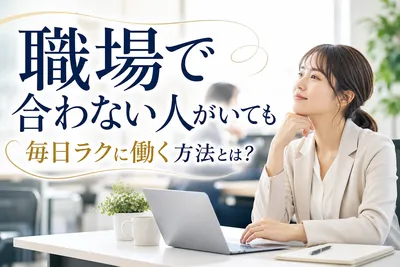 職場で合わない人がいても毎日ラクに働く方法とは？