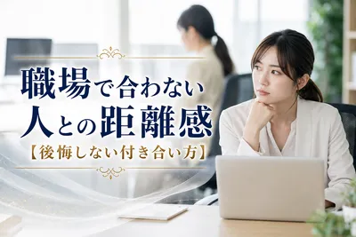 職場で合わない人との距離感【後悔しない付き合い方】