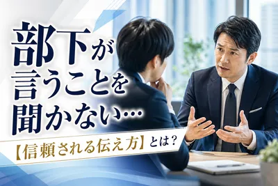 部下が言うことを聞かない…【信頼される伝え方】