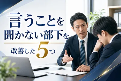 言うことを聞かない部下を改善した5つの方法とは？