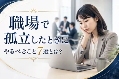 職場で孤立したときにやるべきこと7選！