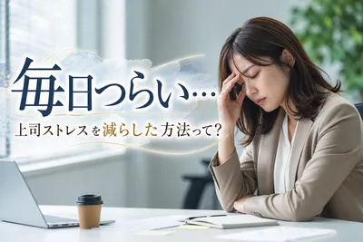 毎日つらい…上司ストレスを減らした方法って？