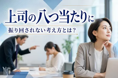上司の八つ当たりに振り回されない考え方とは？