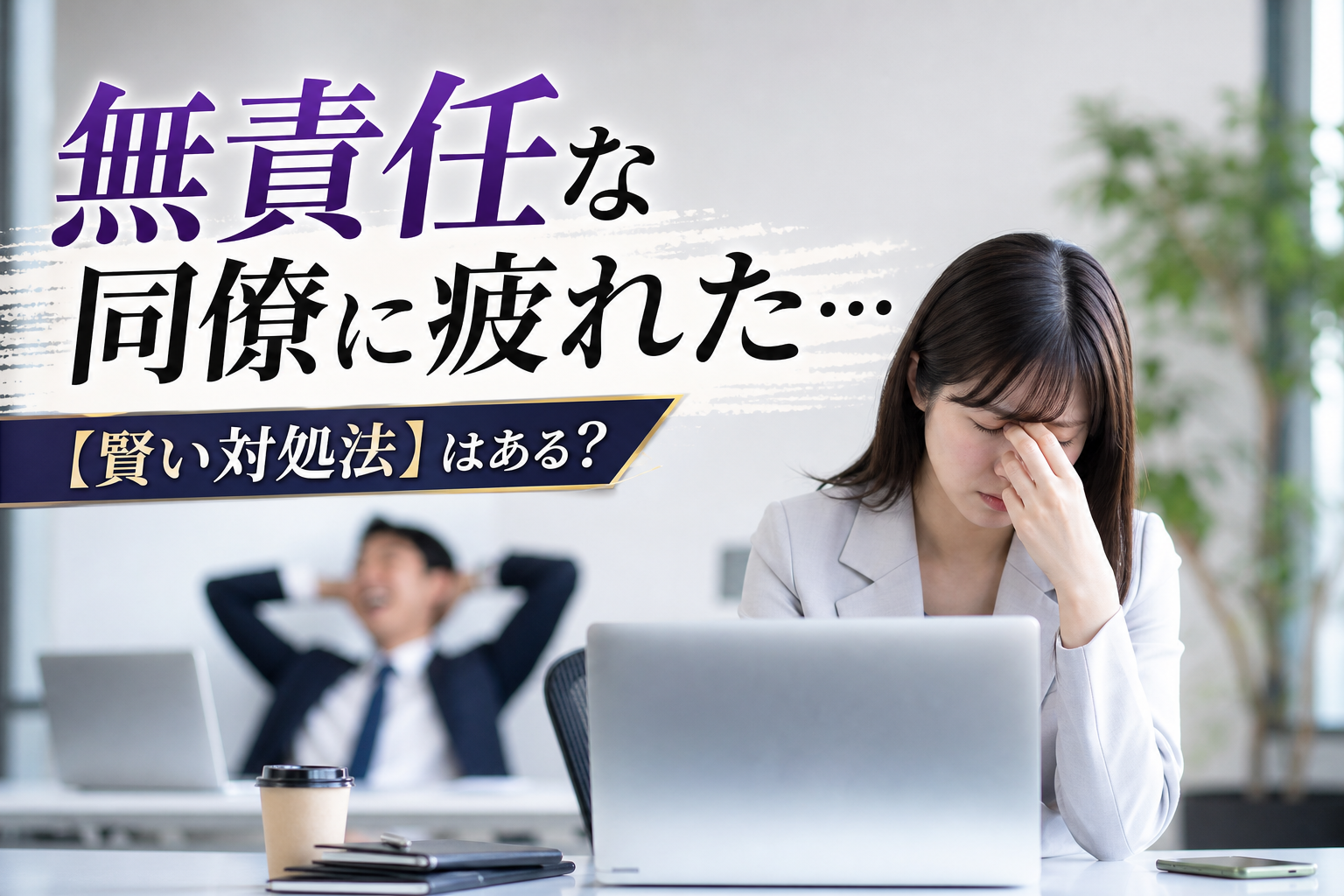 無責任な同僚に疲れた…【賢い対処法】はある？
