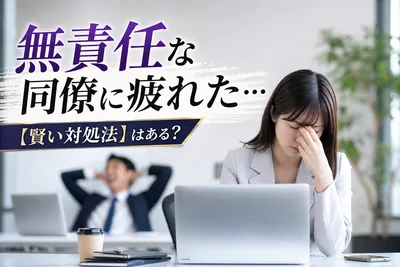 無責任な同僚に疲れた…【賢い対処法】