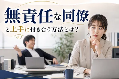 無責任な同僚と上手に付き合う方法！