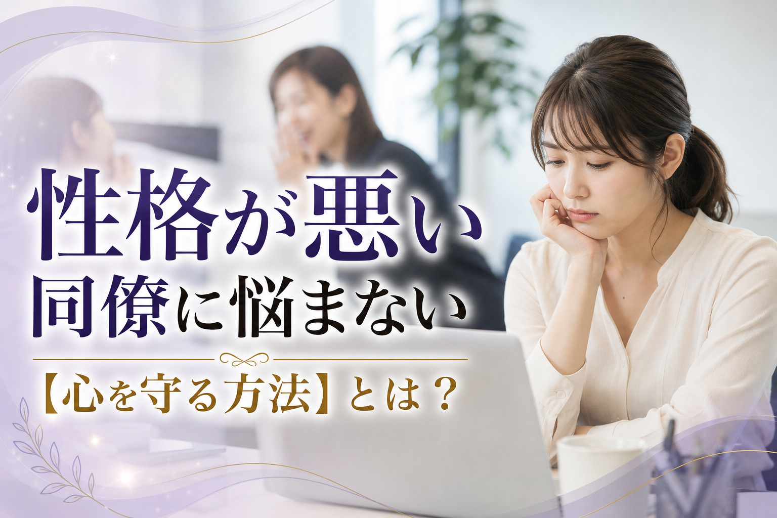 性格が悪い同僚に悩まない【心を守る方法】とは?
