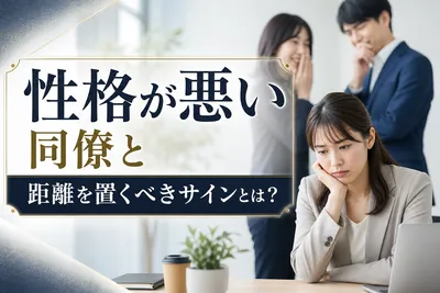 性格が悪い同僚と距離を置くべきサイン！