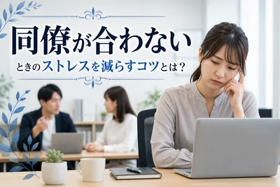 【同僚が合わない】ストレスを減らすコツ！