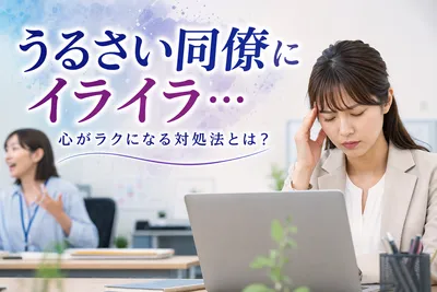 うるさい同僚にイライラ…【心がラクになる対処法】