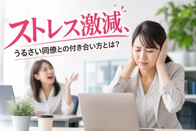 ストレス激減！うるさい同僚との付き合い方とは？