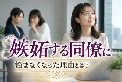 嫉妬する同僚に悩まなくなった理由とは？