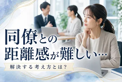 同僚との距離感が難しい…解決する考え方！
