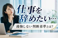 「仕事を辞めたい…」【後悔しない】判断基準とは？