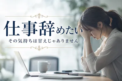 【仕事辞めたい】その気持ちは甘えじゃありません！