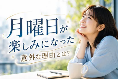 月曜日が楽しみになった意外な理由とは？