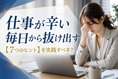 仕事が辛い毎日から抜け出す【7つのヒント】