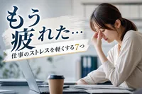 【もう疲れた…】仕事のストレスを軽くする7つの方法！