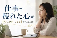 仕事で疲れた心が【少しラクになる】考え方とは？