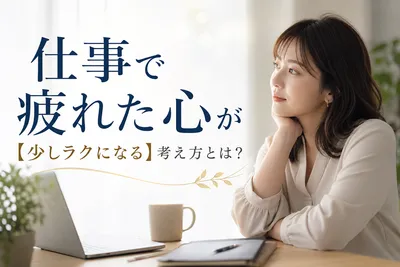仕事で疲れた心が【少しラクになる】考え方とは？